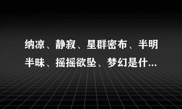 纳凉、静寂、星群密布、半明半昧、摇摇欲坠、梦幻是什么意思？