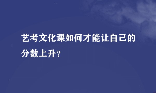 艺考文化课如何才能让自己的分数上升？