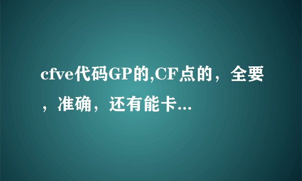 cfve代码GP的,CF点的，全要，准确，还有能卡的枪的代码。