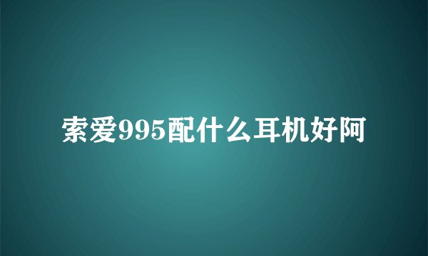 索爱995配什么耳机好阿