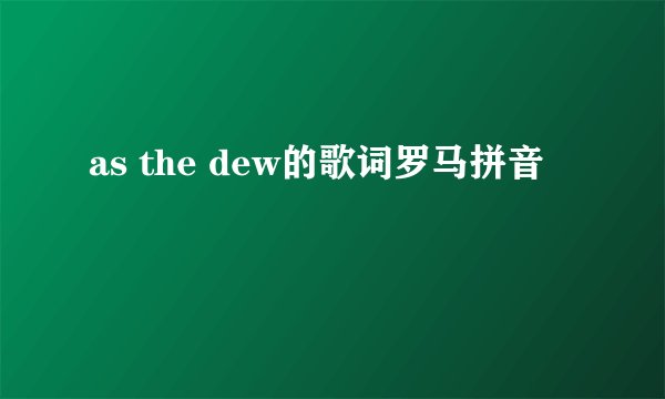 as the dew的歌词罗马拼音