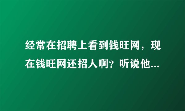 经常在招聘上看到钱旺网，现在钱旺网还招人啊？听说他们的工资挺高的。