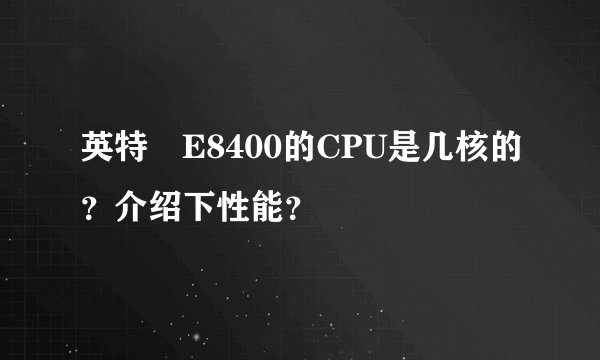 英特尓E8400的CPU是几核的？介绍下性能？
