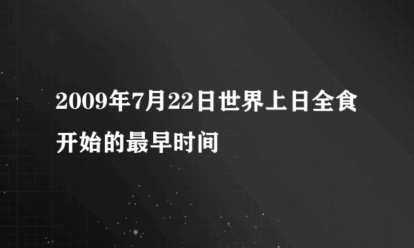 2009年7月22日世界上日全食开始的最早时间