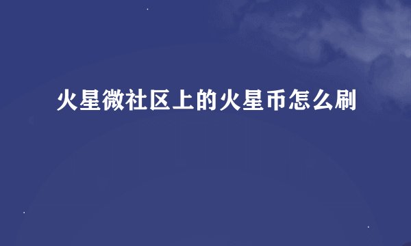 火星微社区上的火星币怎么刷