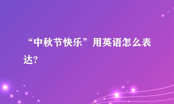“中秋节快乐”用英语怎么表达?