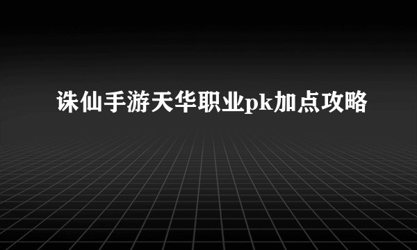诛仙手游天华职业pk加点攻略