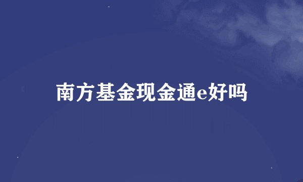 南方基金现金通e好吗
