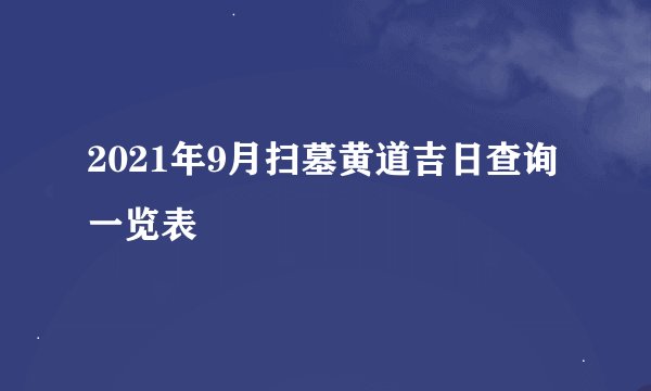 2021年9月扫墓黄道吉日查询一览表