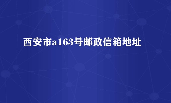 西安市a163号邮政信箱地址