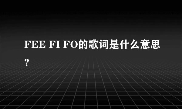 FEE FI FO的歌词是什么意思?