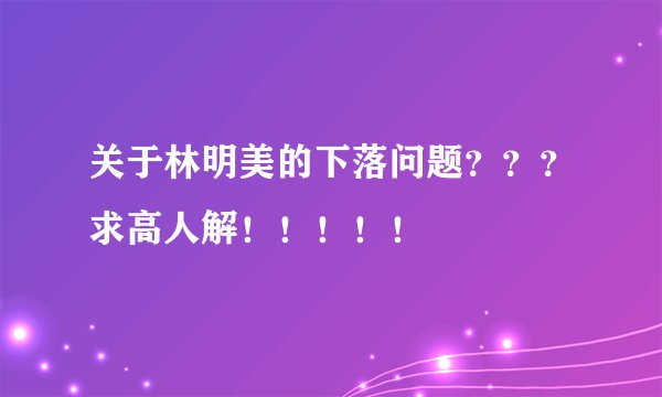 关于林明美的下落问题？？？求高人解！！！！！