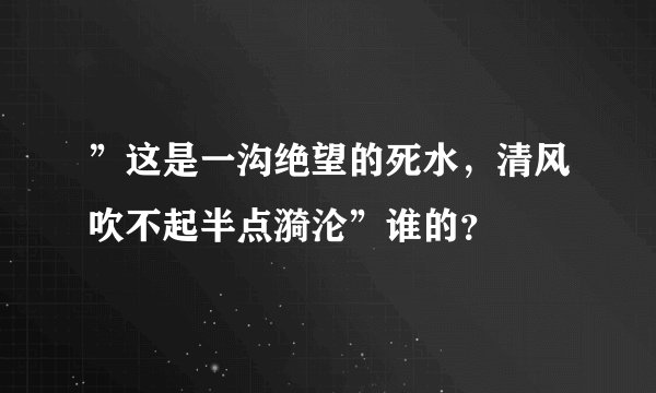 ”这是一沟绝望的死水，清风吹不起半点漪沦”谁的？