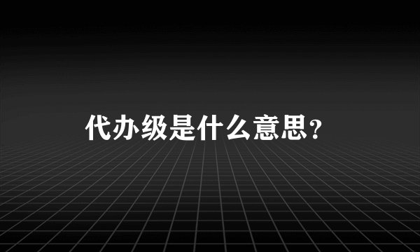 代办级是什么意思？