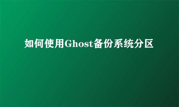 如何使用Ghost备份系统分区