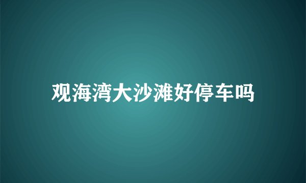 观海湾大沙滩好停车吗