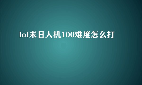 lol末日人机100难度怎么打