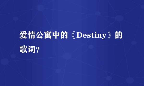 爱情公寓中的《Destiny》的歌词？