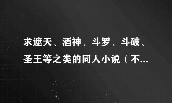 求遮天、酒神、斗罗、斗破、圣王等之类的同人小说（不要BL一定要男主）