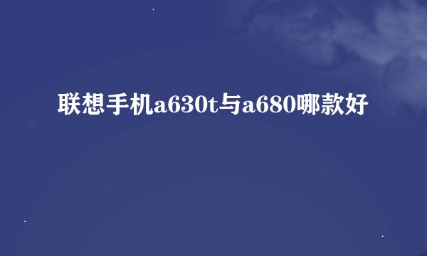 联想手机a630t与a680哪款好