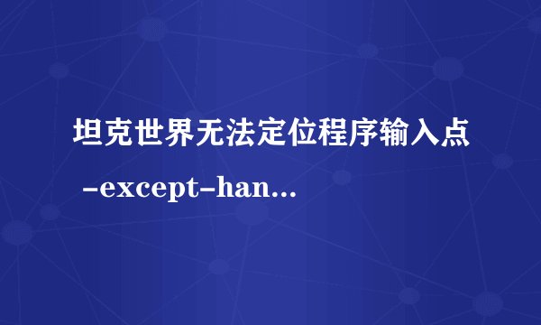 坦克世界无法定位程序输入点 -except-handler4-common 于动态链接库msvcrt.dll上