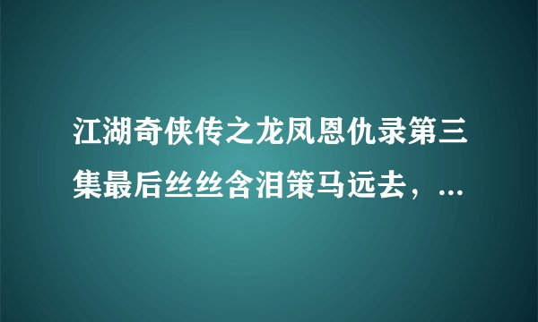 江湖奇侠传之龙凤恩仇录第三集最后丝丝含泪策马远去，胤禛也在尼姑庵门前流泪，为什么他们会流泪呢？