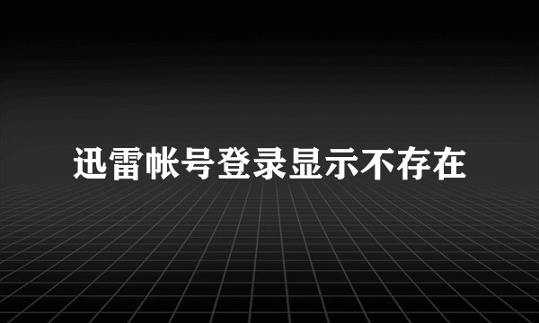 迅雷帐号登录显示不存在