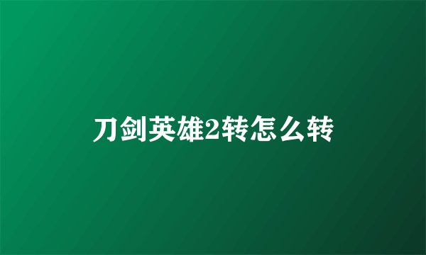 刀剑英雄2转怎么转