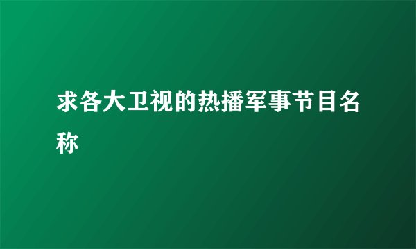 求各大卫视的热播军事节目名称