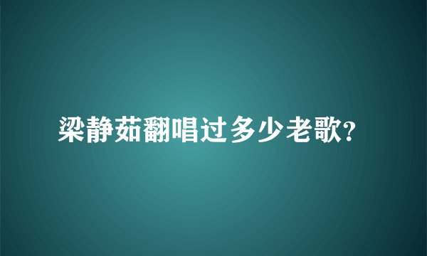 梁静茹翻唱过多少老歌？