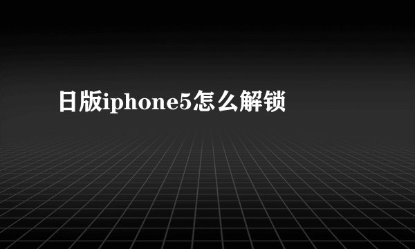 日版iphone5怎么解锁
