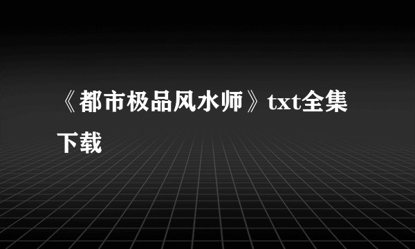 《都市极品风水师》txt全集下载