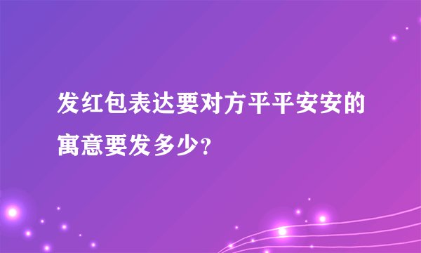 发红包表达要对方平平安安的寓意要发多少？