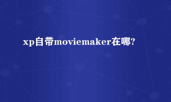 xp自带moviemaker在哪?