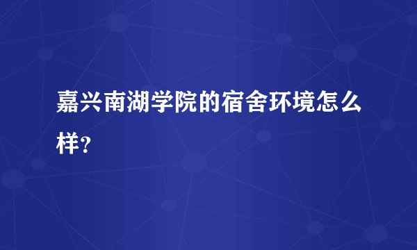 嘉兴南湖学院的宿舍环境怎么样？