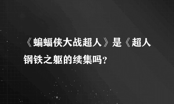 《蝙蝠侠大战超人》是《超人钢铁之躯的续集吗？