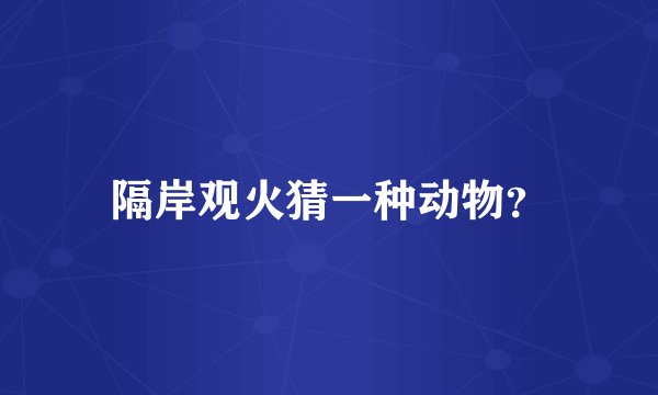 隔岸观火猜一种动物？