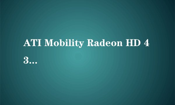 ATI Mobility Radeon HD 4330 Series 是什么显卡