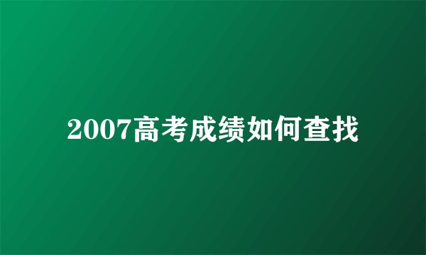 2007高考成绩如何查找