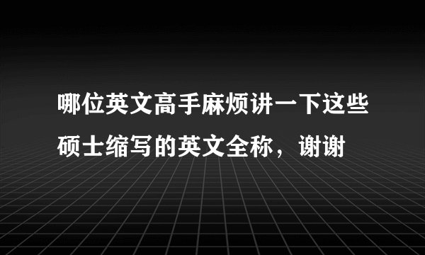 哪位英文高手麻烦讲一下这些硕士缩写的英文全称，谢谢