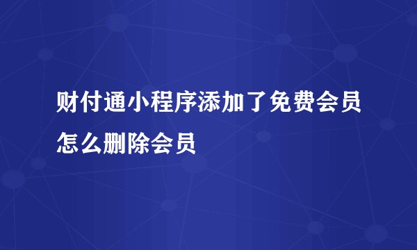 财付通小程序添加了免费会员怎么删除会员