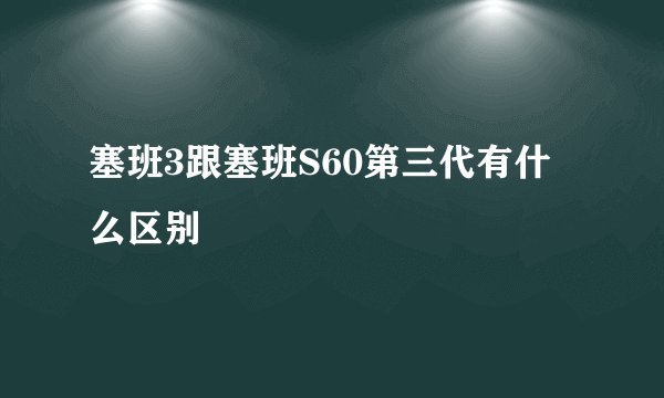 塞班3跟塞班S60第三代有什么区别