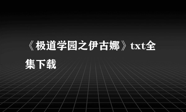 《极道学园之伊古娜》txt全集下载