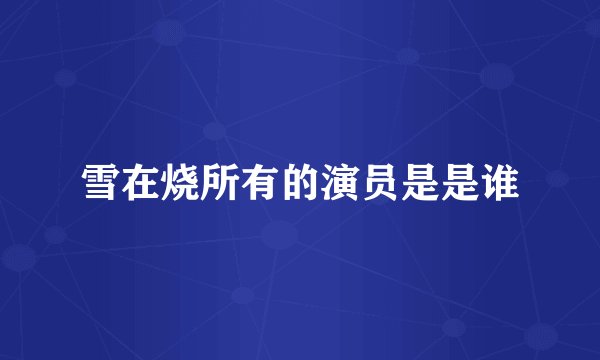 雪在烧所有的演员是是谁