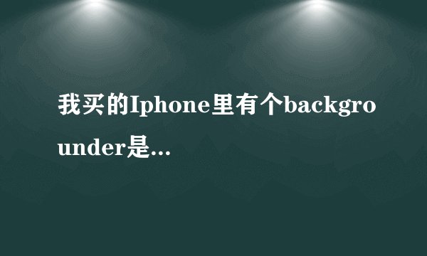 我买的Iphone里有个backgrounder是干什么的，能删除吗？
