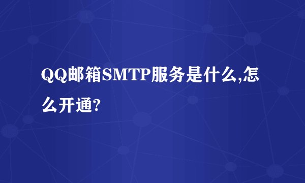 QQ邮箱SMTP服务是什么,怎么开通?