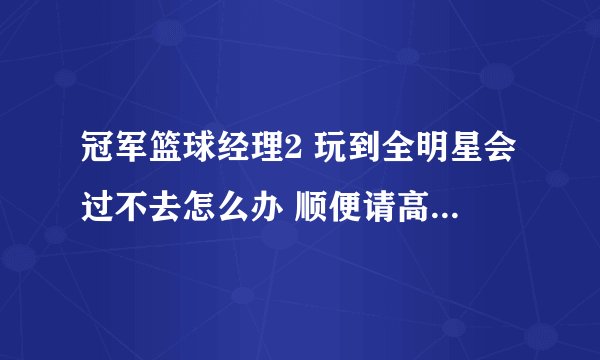 冠军篮球经理2 玩到全明星会过不去怎么办 顺便请高手发修改器 513861891@qq.com