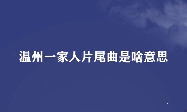 温州一家人片尾曲是啥意思