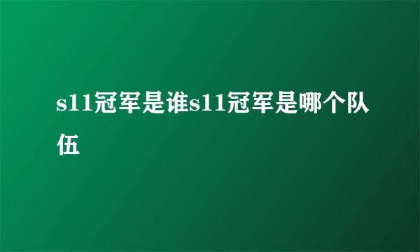 s11冠军是谁s11冠军是哪个队伍