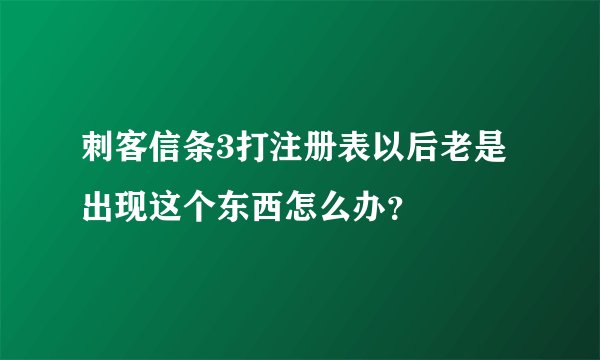 刺客信条3打注册表以后老是出现这个东西怎么办？